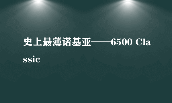 史上最薄诺基亚——6500 Classic
