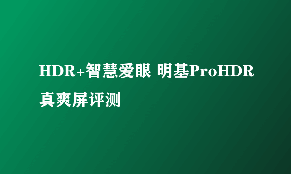 HDR+智慧爱眼 明基ProHDR真爽屏评测