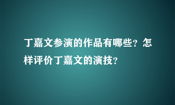 丁嘉文参演的作品有哪些？怎样评价丁嘉文的演技？