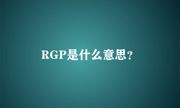 RGP是什么意思？