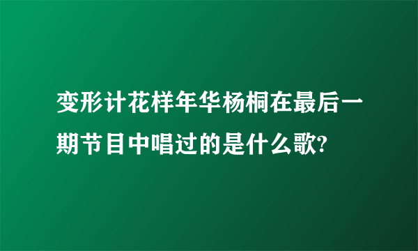 变形计花样年华杨桐在最后一期节目中唱过的是什么歌?
