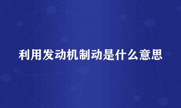 利用发动机制动是什么意思