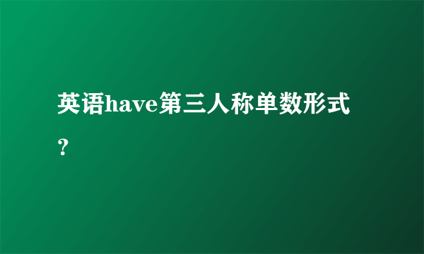 英语have第三人称单数形式？