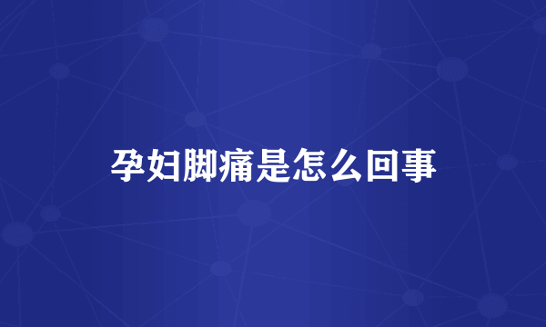 孕妇脚痛是怎么回事