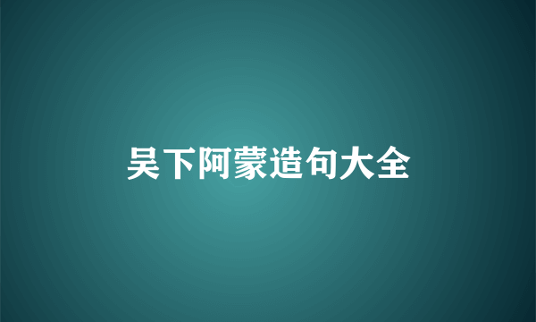 吴下阿蒙造句大全
