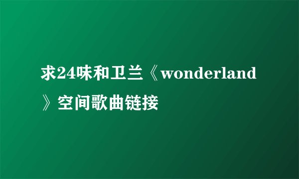 求24味和卫兰《wonderland》空间歌曲链接
