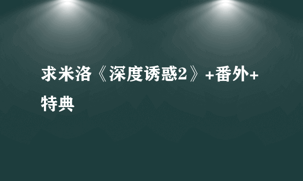 求米洛《深度诱惑2》+番外+特典