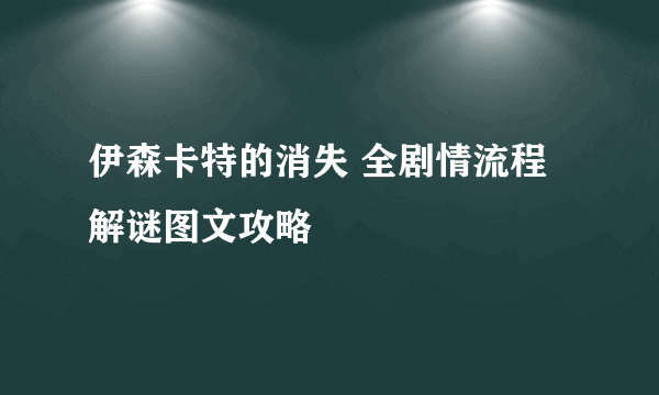 伊森卡特的消失 全剧情流程解谜图文攻略