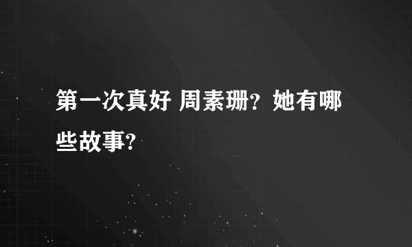 第一次真好 周素珊？她有哪些故事?