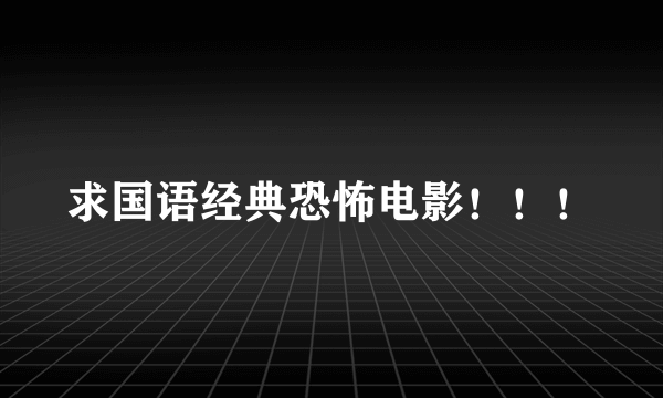 求国语经典恐怖电影！！！
