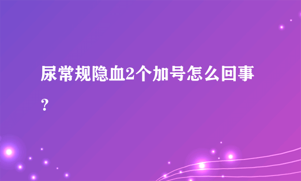 尿常规隐血2个加号怎么回事？
