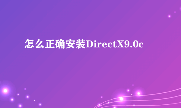 怎么正确安装DirectX9.0c
