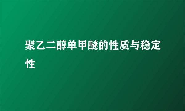 聚乙二醇单甲醚的性质与稳定性