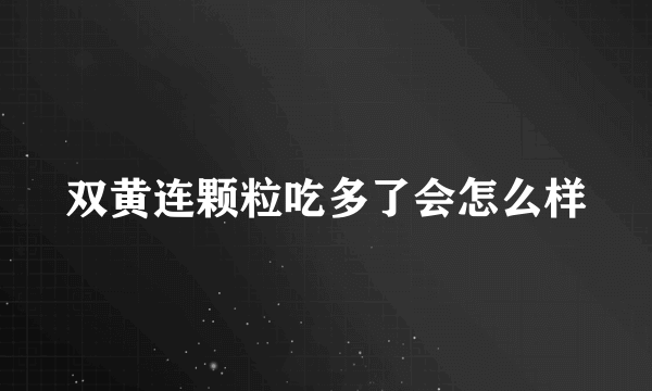 双黄连颗粒吃多了会怎么样
