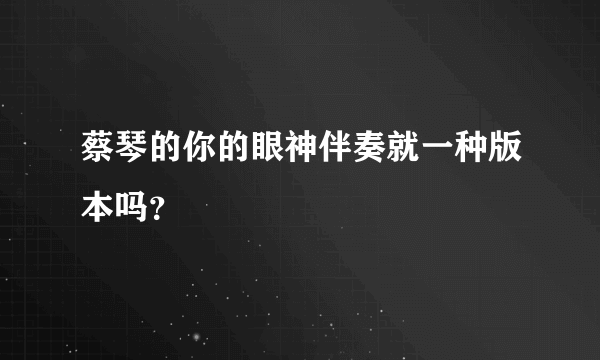 蔡琴的你的眼神伴奏就一种版本吗？