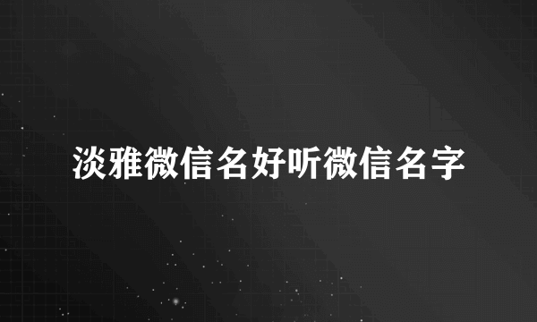 淡雅微信名好听微信名字