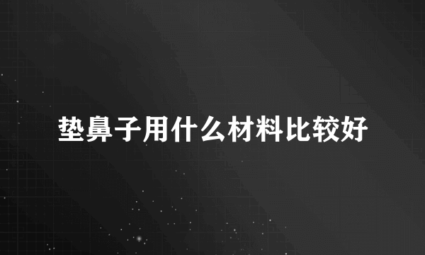 垫鼻子用什么材料比较好
