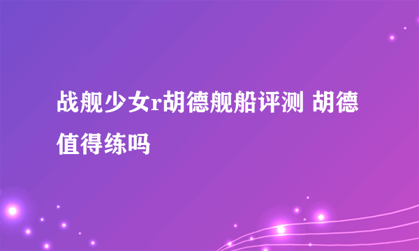 战舰少女r胡德舰船评测 胡德值得练吗