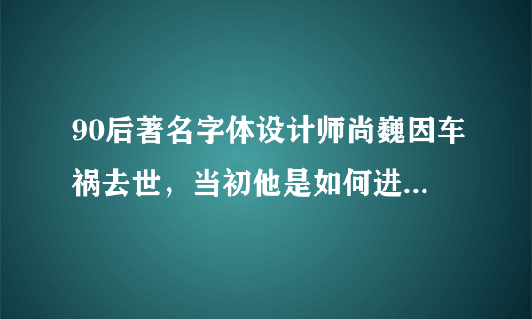 90后著名字体设计师尚巍因车祸去世，当初他是如何进入这个行业的？