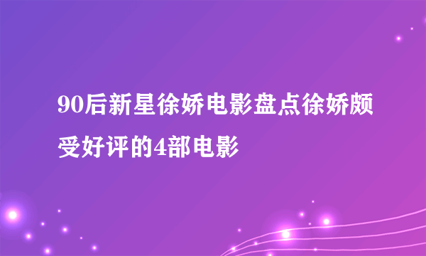 90后新星徐娇电影盘点徐娇颇受好评的4部电影