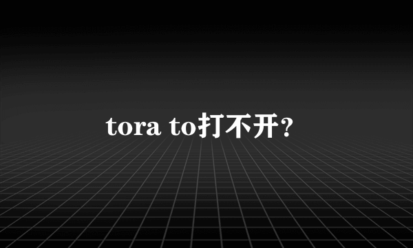 tora to打不开？