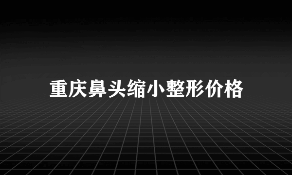 重庆鼻头缩小整形价格