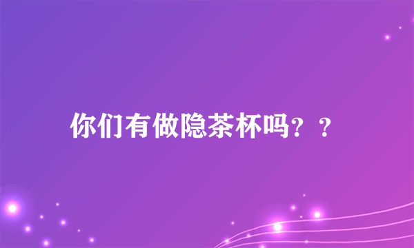 你们有做隐茶杯吗？？