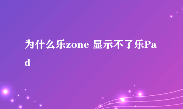 为什么乐zone 显示不了乐Pad
