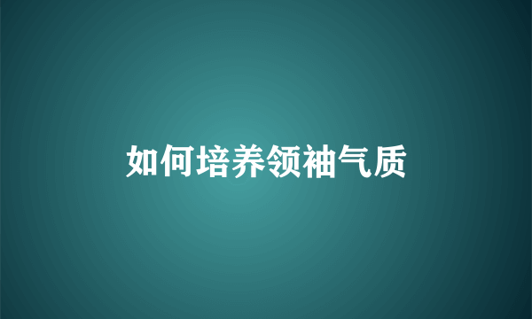 如何培养领袖气质