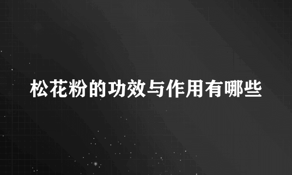 松花粉的功效与作用有哪些