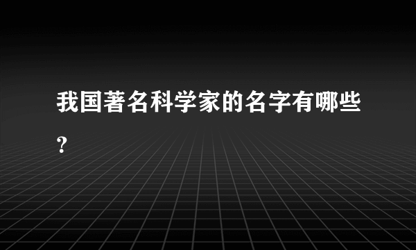 我国著名科学家的名字有哪些？