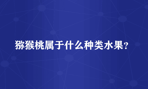 猕猴桃属于什么种类水果？
