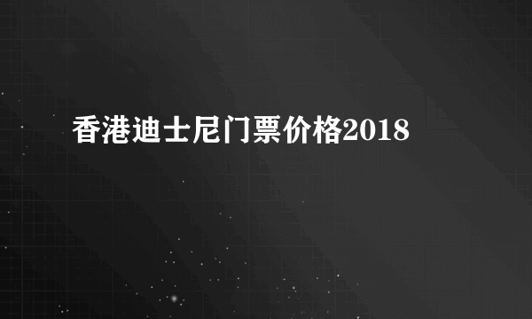 香港迪士尼门票价格2018