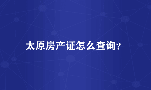 太原房产证怎么查询？