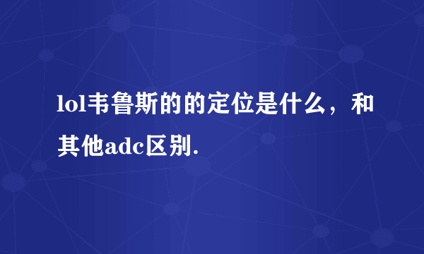 lol韦鲁斯的的定位是什么，和其他adc区别.