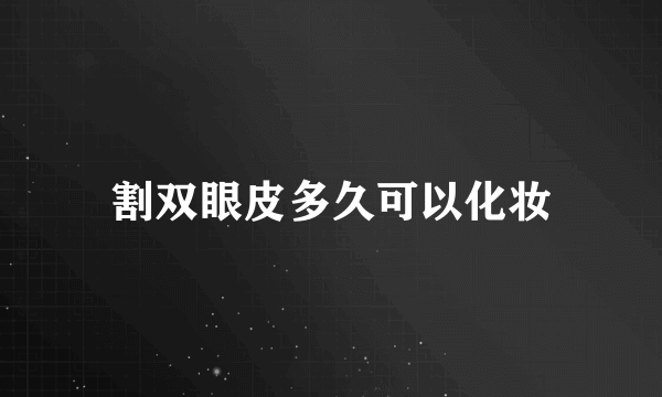 割双眼皮多久可以化妆