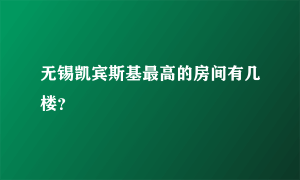 无锡凯宾斯基最高的房间有几楼？
