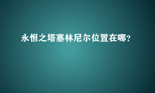 永恒之塔塞林尼尔位置在哪？