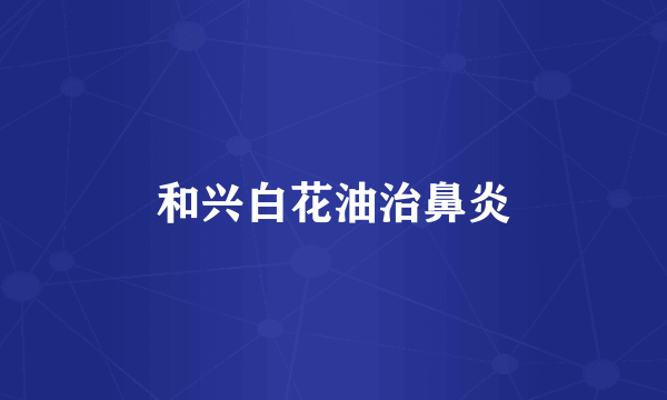 和兴白花油治鼻炎