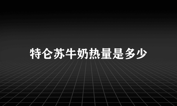 特仑苏牛奶热量是多少