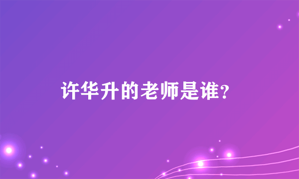 许华升的老师是谁？