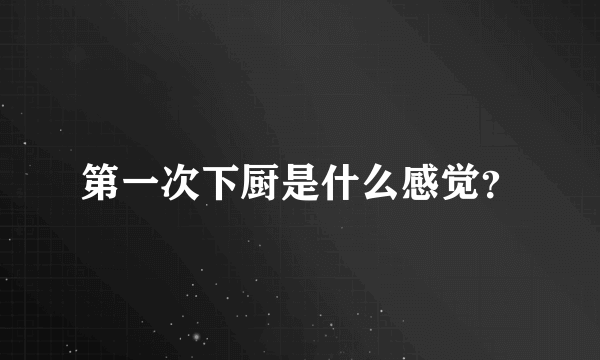 第一次下厨是什么感觉？