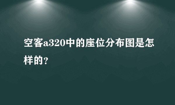 空客a320中的座位分布图是怎样的？