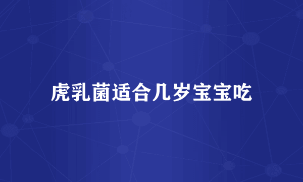 虎乳菌适合几岁宝宝吃