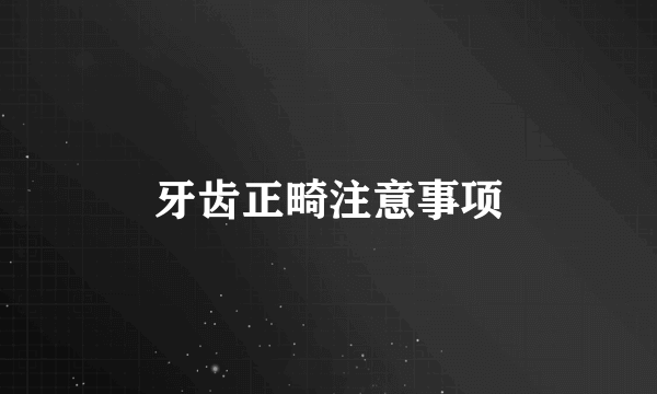 牙齿正畸注意事项