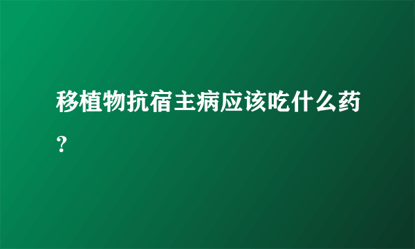 移植物抗宿主病应该吃什么药？