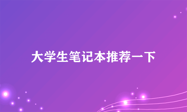 大学生笔记本推荐一下