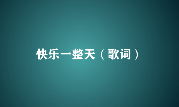 快乐一整天（歌词）