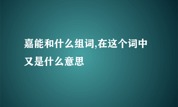 嘉能和什么组词,在这个词中又是什么意思