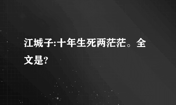江城子:十年生死两茫茫。全文是?